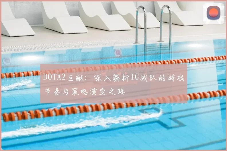 DOTA2巨献:深入解析IG战队的游戏节奏与策略演变之路