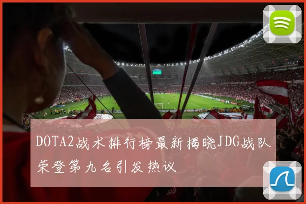 DOTA2战术排行榜最新揭晓JDG战队荣登第九名引发热议