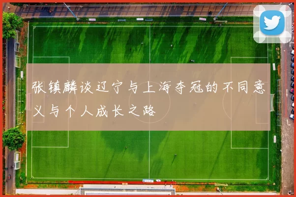 张镇麟谈辽宁与上海夺冠的不同意义与个人成长之路