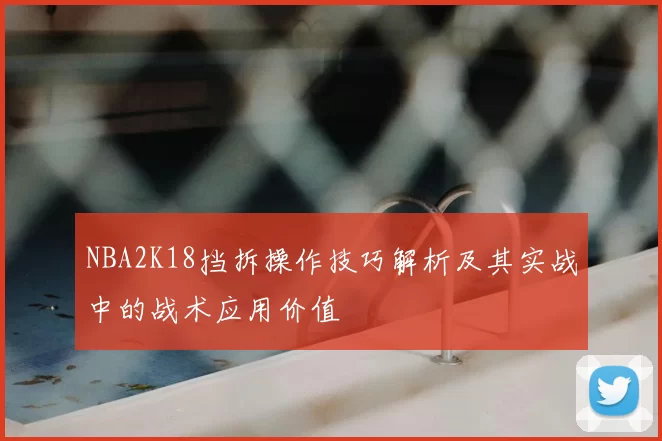 NBA2K18挡拆操作技巧解析及其实战中的战术应用价值