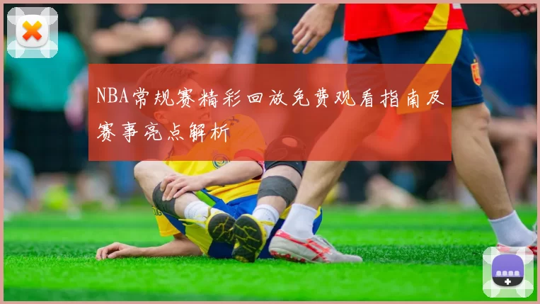 NBA常规赛精彩回放免费观看指南及赛事亮点解析