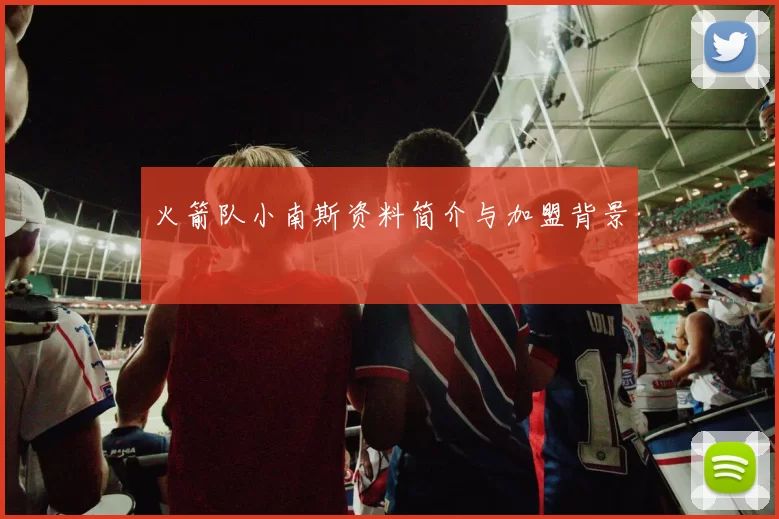 火箭队小南斯资料简介与加盟背景