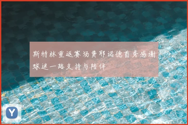 斯特林重返赛场费耶诺德首秀感谢球迷一路支持与陪伴