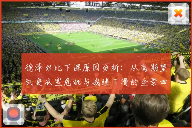 德泽尔比下课原因分析：从高期望到更衣室危机与战绩下滑的全景回顾