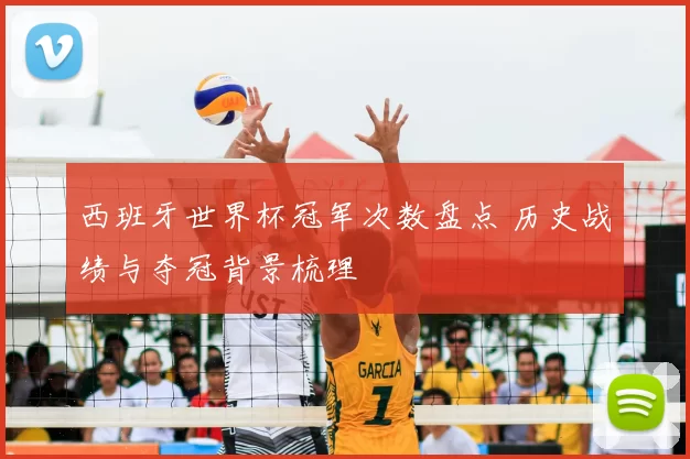 西班牙世界杯冠军次数盘点 历史战绩与夺冠背景梳理