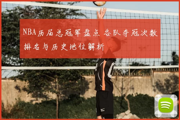 NBA历届总冠军盘点 各队夺冠次数排名与历史地位解析