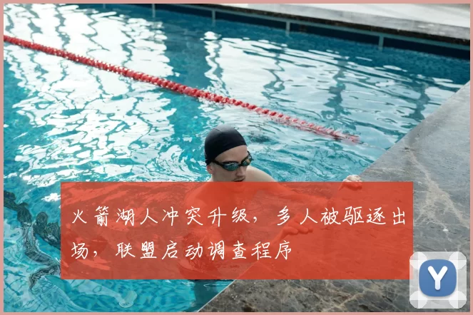 火箭湖人冲突升级,多人被驱逐出场,联盟启动调查程序