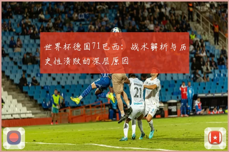 世界杯德国71巴西:战术解析与历史性溃败的深层原因