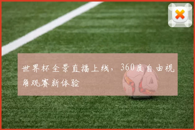 世界杯全景直播上线,360度自由视角观赛新体验