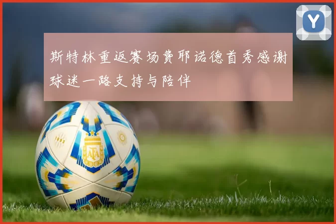 斯特林重返赛场费耶诺德首秀感谢球迷一路支持与陪伴