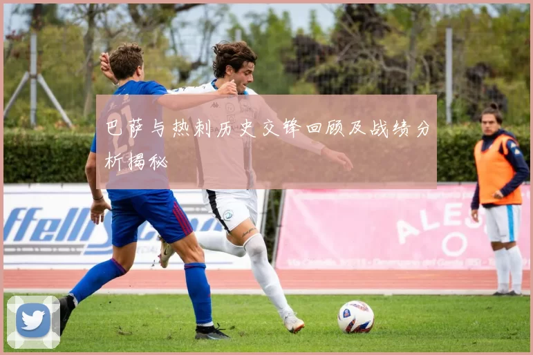 巴萨与热刺历史交锋回顾及战绩分析揭秘