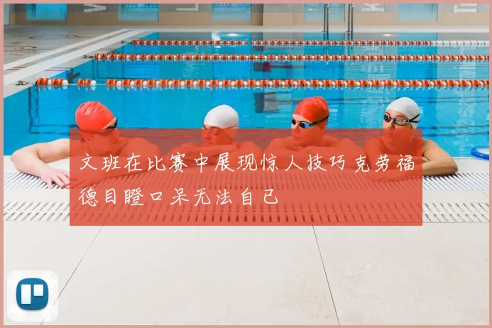 文班在比赛中展现惊人技巧克劳福德目瞪口呆无法自已