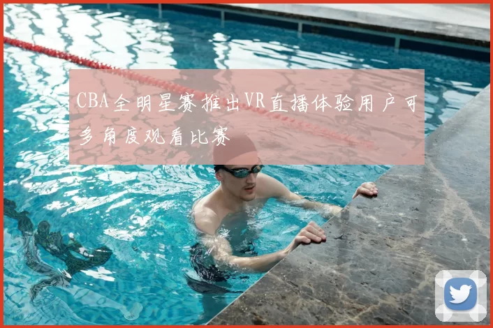 CBA全明星赛推出VR直播体验用户可多角度观看比赛