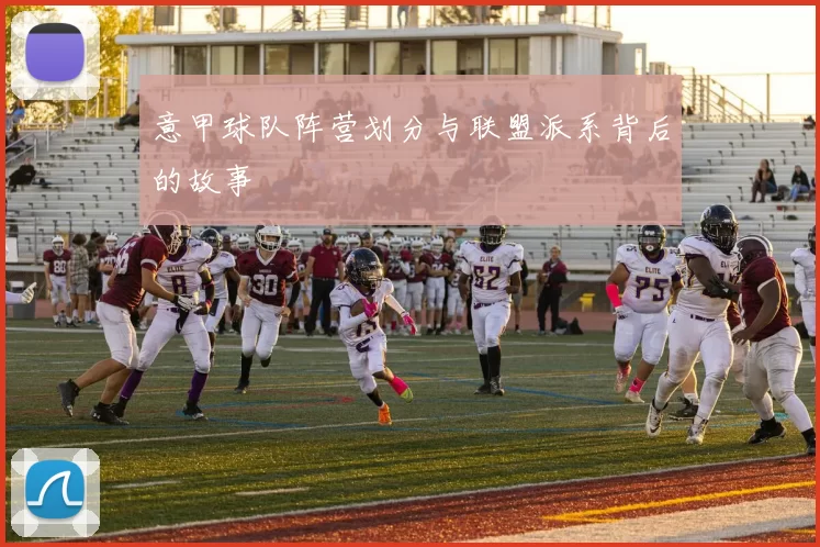 意甲球队阵营划分与联盟派系背后的故事