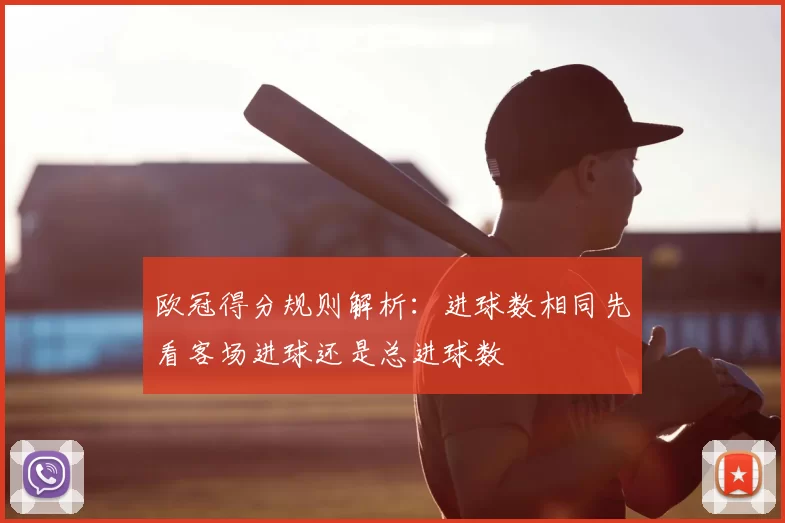 欧冠得分规则解析:进球数相同先看客场进球还是总进球数