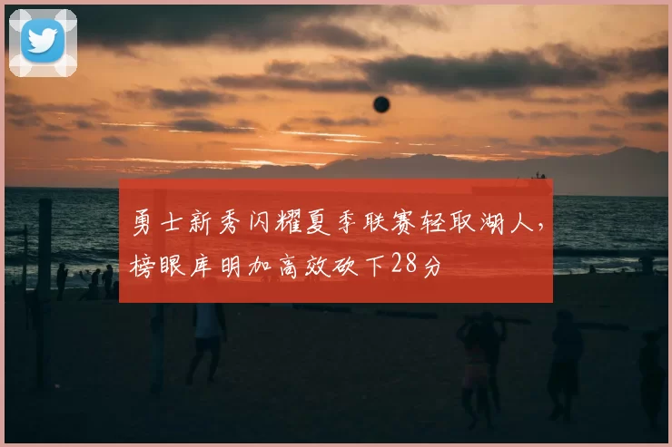 勇士新秀闪耀夏季联赛轻取湖人,榜眼库明加高效砍下28分