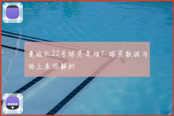 曼城队22号球员是谁?球员数据与场上表现解析