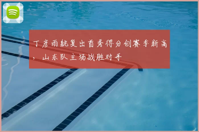 丁彦雨航复出首秀得分创赛季新高，山东队主场战胜对手