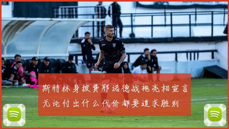 斯特林身披费耶诺德战袍亮相宣言无论付出什么代价都要追求胜利