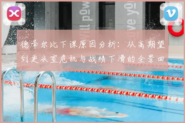 德泽尔比下课原因分析：从高期望到更衣室危机与战绩下滑的全景回顾