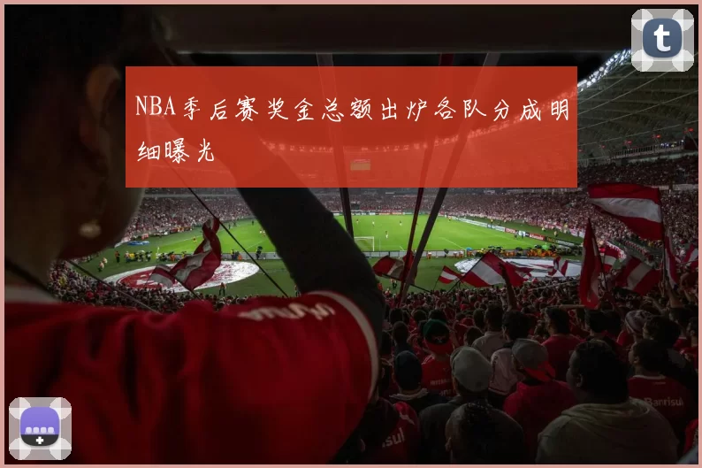 NBA季后赛奖金总额出炉各队分成明细曝光