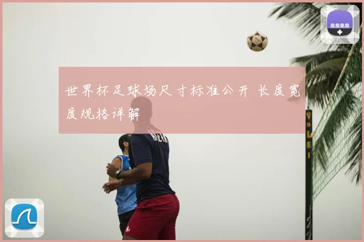 世界杯足球场尺寸标准公开 长度宽度规格详解