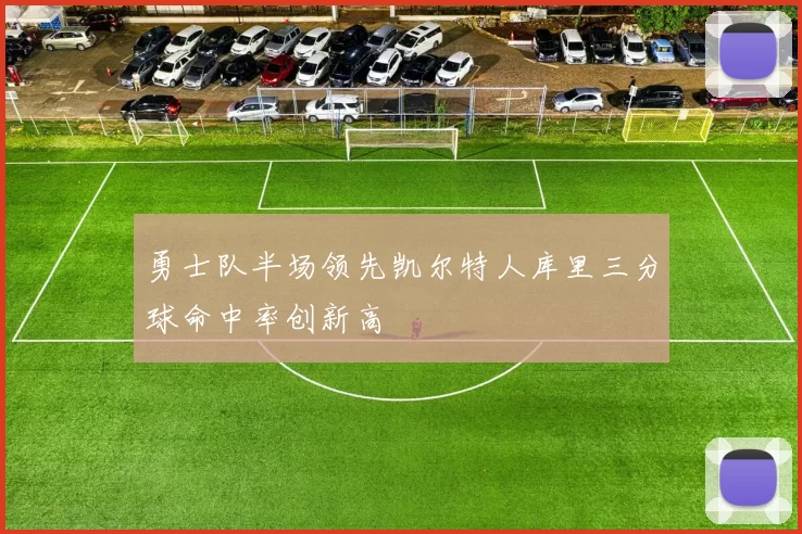 勇士队半场领先凯尔特人库里三分球命中率创新高