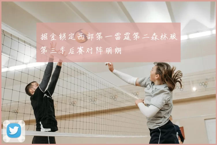 掘金锁定西部第一雷霆第二森林狼第三季后赛对阵明朗