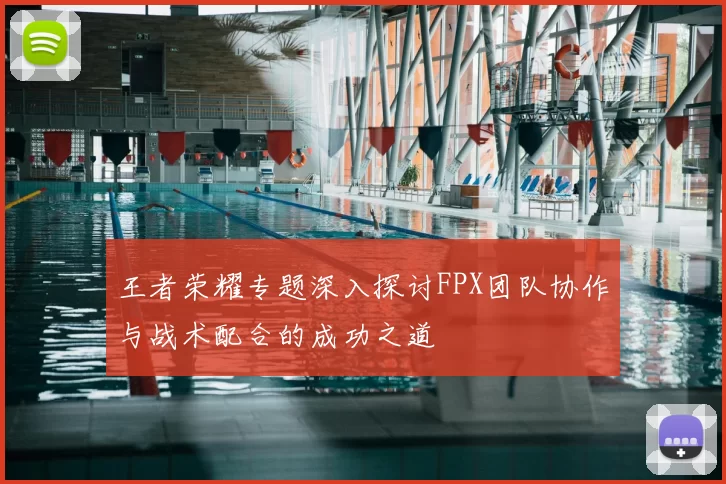 王者荣耀专题深入探讨FPX团队协作与战术配合的成功之道