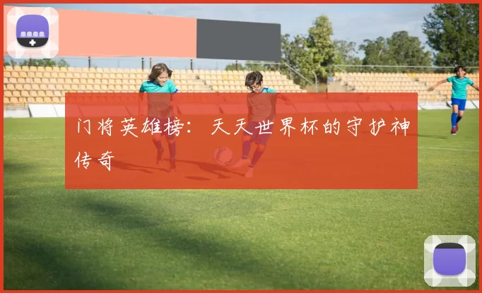 门将英雄榜:天天世界杯的守护神传奇