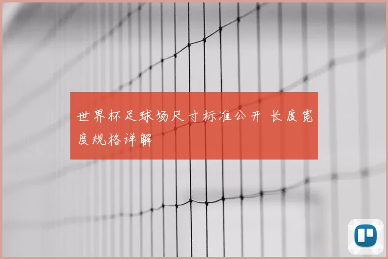 世界杯足球场尺寸标准公开 长度宽度规格详解