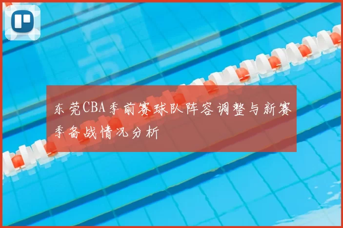 东莞CBA季前赛球队阵容调整与新赛季备战情况分析