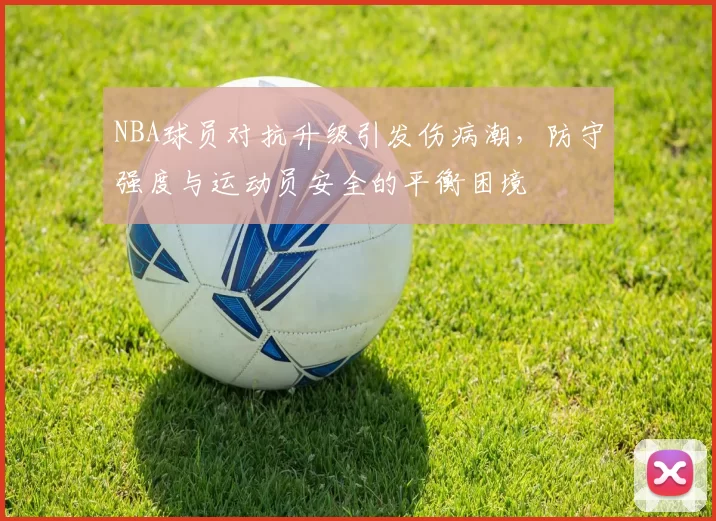 NBA球员对抗升级引发伤病潮,防守强度与运动员安全的平衡困境