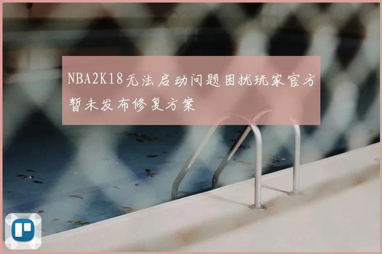 NBA2K18无法启动问题困扰玩家官方暂未发布修复方案