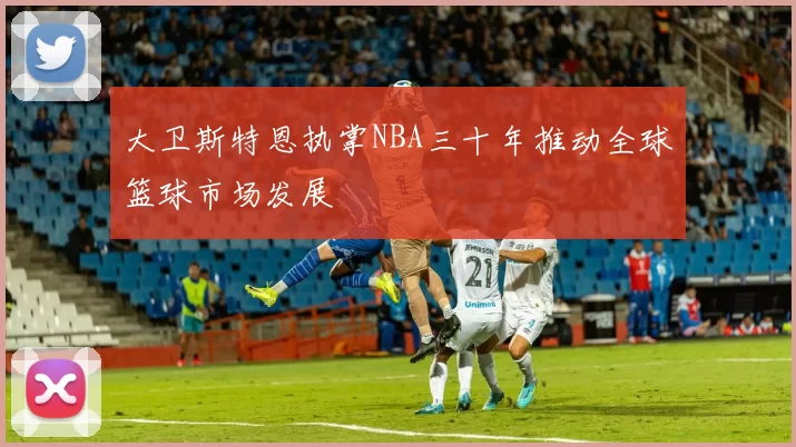 大卫斯特恩执掌NBA三十年推动全球篮球市场发展
