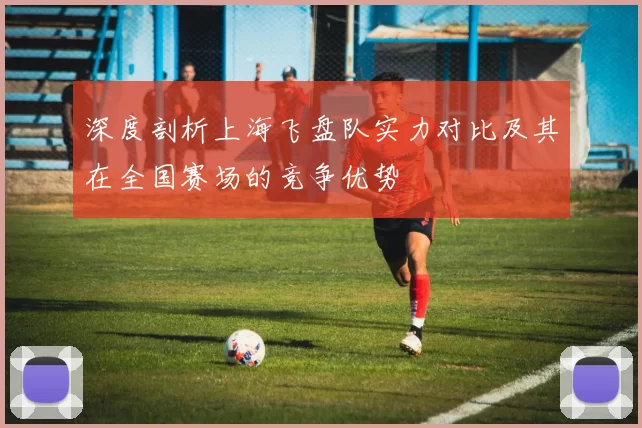 深度剖析上海飞盘队实力对比及其在全国赛场的竞争优势