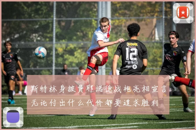 斯特林身披费耶诺德战袍亮相宣言无论付出什么代价都要追求胜利