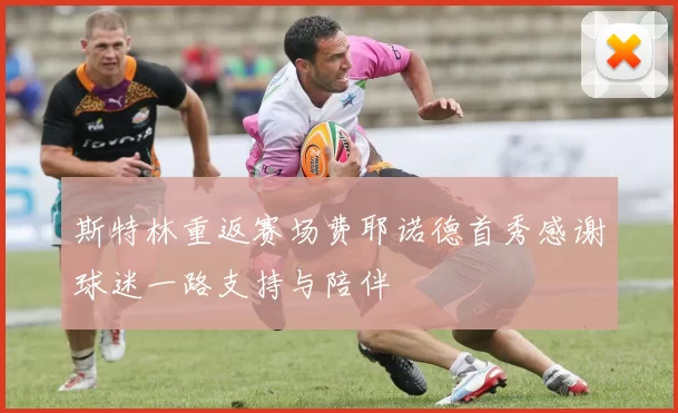斯特林重返赛场费耶诺德首秀感谢球迷一路支持与陪伴
