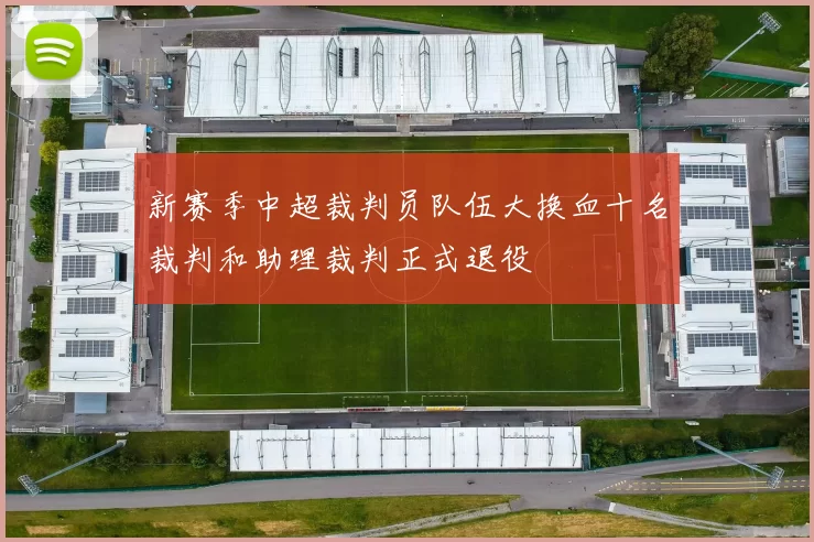 新赛季中超裁判员队伍大换血十名裁判和助理裁判正式退役