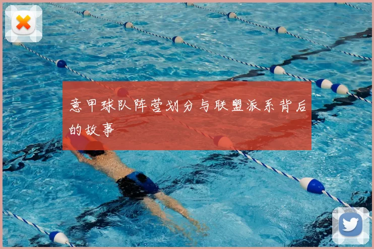 意甲球队阵营划分与联盟派系背后的故事