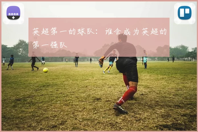 英超第一的球队:谁会成为英超的第一强队