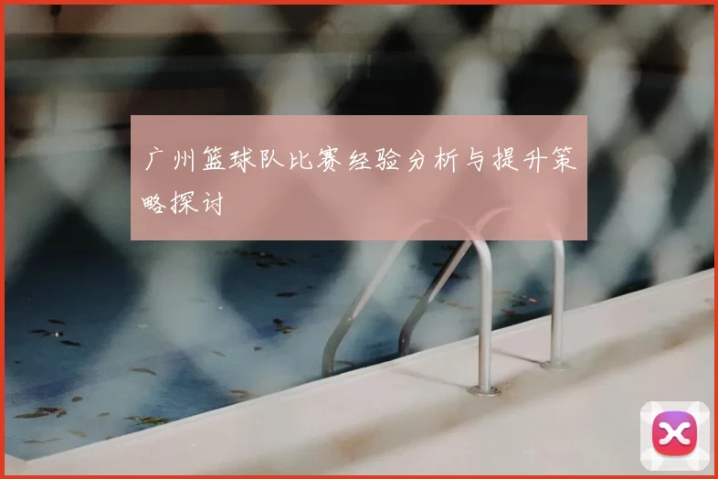 广州篮球队比赛经验分析与提升策略探讨