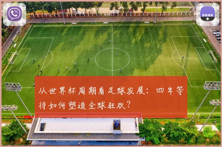 从世界杯周期看足球发展:四年等待如何塑造全球狂欢?