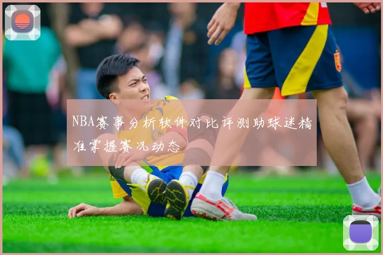 NBA赛事分析软件对比评测助球迷精准掌握赛况动态