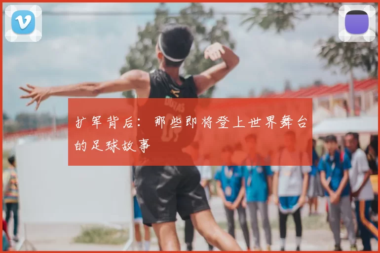 扩军背后:那些即将登上世界舞台的足球故事