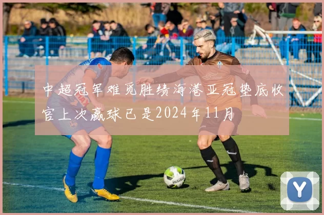 中超冠军难觅胜绩海港亚冠垫底收官上次赢球已是2024年11月