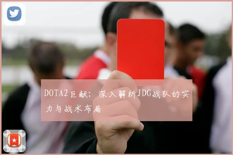 DOTA2巨献:深入解析JDG战队的实力与战术布局