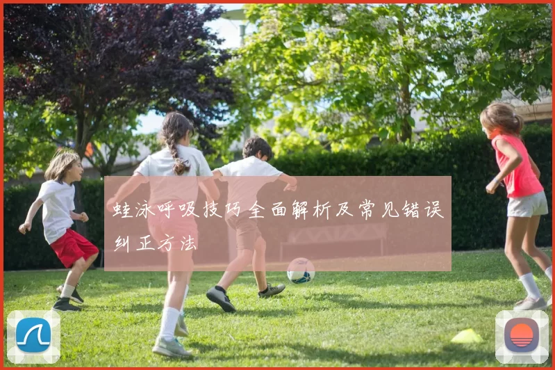 蛙泳呼吸技巧全面解析及常见错误纠正方法