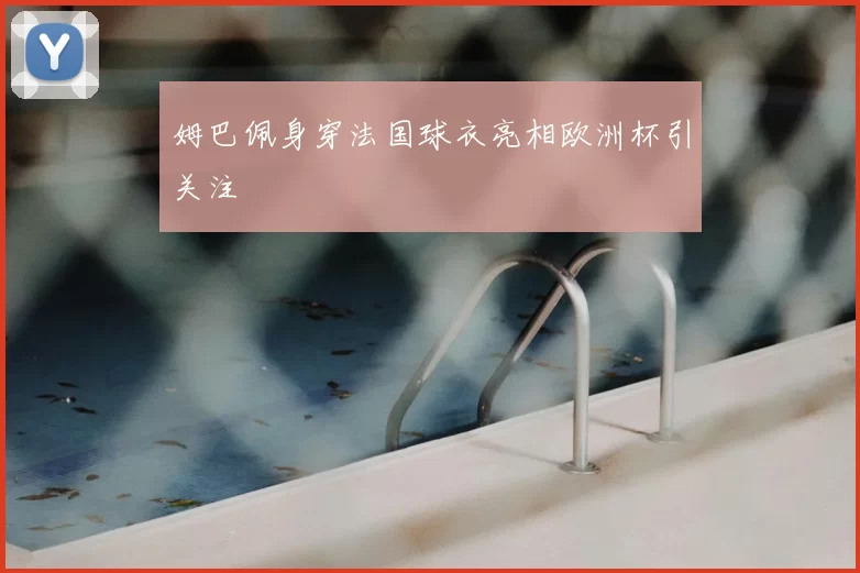 姆巴佩身穿法国球衣亮相欧洲杯引关注