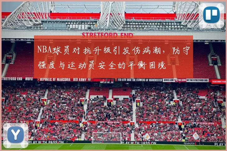 NBA球员对抗升级引发伤病潮,防守强度与运动员安全的平衡困境